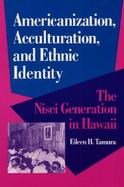 Americanization, Acculturation, and Ethnic Identity The Nisei Generation in Hawaii cover