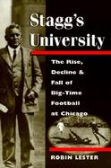 Stagg's University The Rise, Decline, and Fall of Big-Time Football at Chicago cover