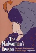 The Madwoman's Reason: The Concept of the Appropriate in Ethical Thought cover