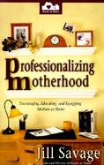 Professionalizing Motherhood: Encouraging, Education, and Equipping Mothers at Home cover