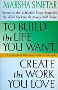To Build the Life You Want, Create the Work You Love The Spiritual Dimension of Entrepreneuring cover