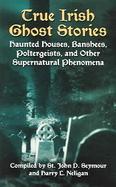 True Irish Ghost Stories Haunted Houses, Banshees, Poltergeists, And Other Supernatural Phenomena cover
