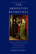 The Arnolfini Betrothal Medieval Marriage and the Enigma of Van Eyck's Double Portrait cover