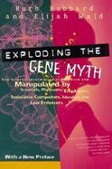 Exploding the Gene Myth How Genetic Information Is Produced and Manipulated by Scientists, Physicians, Employers, Insurance Companies, Educators, and cover