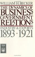 The Dynamics of Business-Government Relations Industry & Exports, 1893-1921 cover