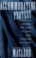 Accommodating Protest Working Women, the New Veiling, and Change in Cairo cover