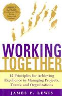 Working Together: 12 Principles For Achieving Excellence In Managing Projects, Teams, And Organizations cover