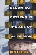 Becoming Citizens in the Age of Television How Americans Challenged the Media and Seized Political Initiative During the Iran-Contra Debate cover