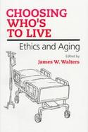 Choosing Who's to Live Ethics and Aging cover