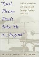 Lord, Please Don't Take Me in August African Americans in Newport and Saratoga Springs, 1870-1930 cover