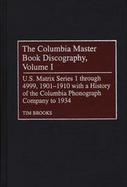 The Columbia Master Book Discography U.S. Matrix Series 1 Through 4999, 1901-1910 With a History of the Columbia Phonograph Company to 1934 (volume1) cover
