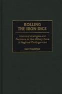 Rolling the Iron Dice: Historical Analogies and Decisions to Use Military Force in Regional Contingencies cover