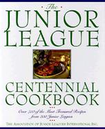 The Junior League Centennial Cookbook Over 750 of the Most Treasured Recipes from 200 Junior Leagues cover