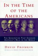 In the Time of the Americans: FDR, Truman, Eisenhower, Marshall, MacArthur--The Generation That Changed America's Role in the Worl cover
