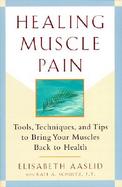 Healing Muscle Pain Tools, Techniques, and Tips to Bring Your Muscles Back to Health cover