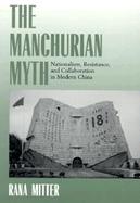 The Manchurian Myth Nationalism, Resistance, and Collaboration in Modern China cover