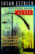 Getting Away With Murder How Politics Is Destroying the Criminal Justice System cover