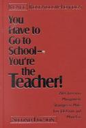 You Have to Go to School-You're the Teacher! 250 Classroom Management Strategies to Make Your Job Easier and More Fun cover