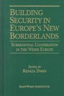 Building Security in Europe's New Bordlerlands Subregional Cooperation in the Wider Europe cover