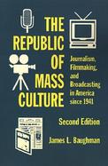 The Republic of Mass Culture Journalism, Filmmaking, and Broadcasting in America Since 1941 cover