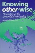 Knowing Other-Wise Philosophy at the Threshold of Spirituality cover