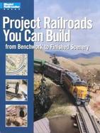 Project Railroads You Can Build From Benchwork to Finished Scenery cover