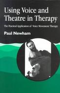 Using Voice and Theatre in Therapy The Practical Application of Voice Movement Therapy cover