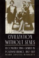 Civilization Without Sexes Reconstructing Gender in Postwar France, 1917-1927 cover