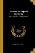Amoebic or Tropical Dysentery : Its Complications and Treatment cover