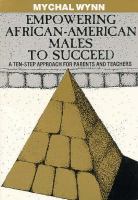 Empowering African American Males to Succeed A Ten Step Approach for Parents and Teachers cover