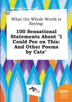 What the Whole World Is Saying : 100 Sensational Statements about I Could Pee on This cover