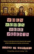 When Women Were Priests Women's Leadership in the Early Church and the Scandal of Their Subordination in the Rise of Christianity cover