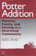 Potter Addition Poverty, Family, and Kinship in a Heartland Community cover