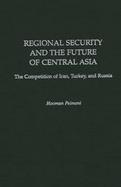 Regional Security and the Future of Central Asia The Competition of Iran, Turkey, and Russia cover