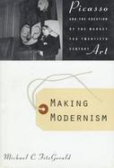 Making Modernism: Picasso and the Creation of the Market for Twentieth Century Art cover