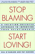 Stop Blaming, Start Loving A Solution-Oriented Approach to Improving Your Relationship cover