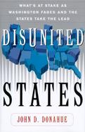 Disunited States: What's at Stake as Washington Fades and the States Take the Lead cover