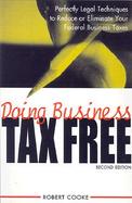 Doing Business Tax-Free Perfectly Legal Techniques to Reduce or Eliminate Your Federal Business Taxes cover