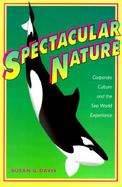 Spectacular Nature Corporate Culture and the Sea World Experience cover