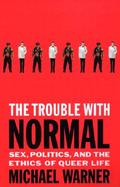 The Trouble With Normal Sex, Politics, and the Ethics of Queer Life cover