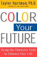 Color Your Future Using the Character Code to Enhance Your Life cover