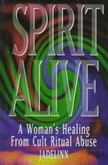 Spirit Alive A Woman's Healing from Cult Ritual Abuse cover