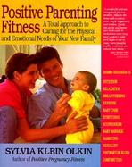 Positive Parenting Fitness: A Total Approach to Caring for the Physical and Emotional Needs of Your New Family cover