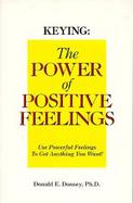 Keying, the Power of Positive Feelings: Use Powerful Feelings to Get Anything You Want! cover