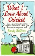 What I Love about Cricket One Man's Vain Attempt to Explain Cricket to a Teenager Who Couldn't Give a Toss cover