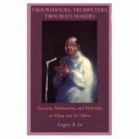 Troubadours, Trumpeters, and Troubled Makers Lyricism, Nationalism, and Hybridity in China and Its Others cover