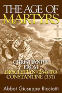 The Age of Martyrs Christianity from Diocletian (284) to Constantine (337) cover