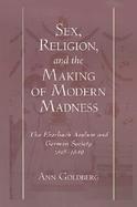 Sex, Religion, and the Making of Modern Madness The Eberbach Asylum and German Society, 1815-1849 cover