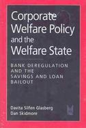 Corporate Welfare Policy and the Welfare State Bank Deregulation and the Savings and Loan Bailout cover