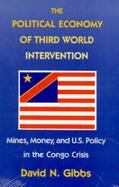 The Political Economy of Third World Intervention Mines, Money, and U.S. Policy in the Congo Crisis cover